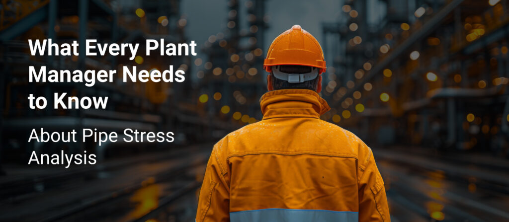 What Every Plant Manager Needs to Know About Pipe Stress Analysis